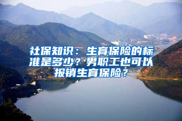 社保知识：生育保险的标准是多少？男职工也可以报销生育保险？