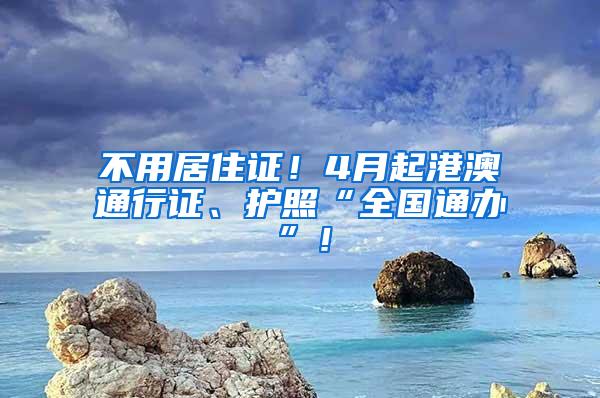 不用居住证！4月起港澳通行证、护照“全国通办”！