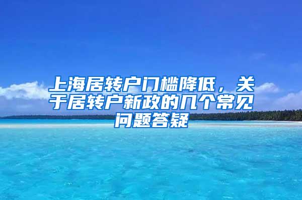 上海居转户门槛降低，关于居转户新政的几个常见问题答疑