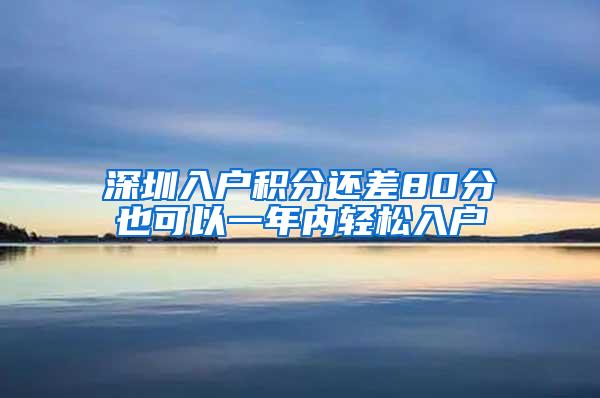 深圳入户积分还差80分也可以一年内轻松入户