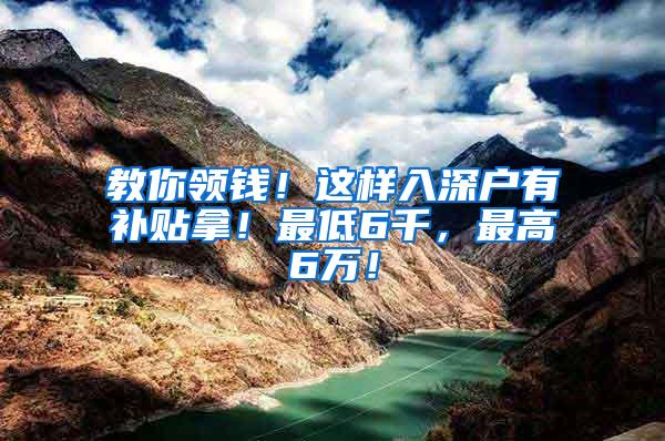 教你领钱！这样入深户有补贴拿！最低6千，最高6万！