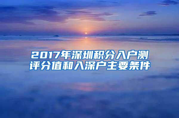 2017年深圳积分入户测评分值和入深户主要条件