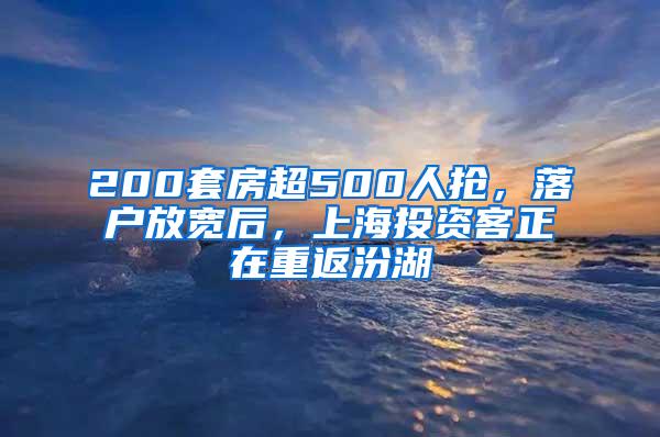 200套房超500人抢，落户放宽后，上海投资客正在重返汾湖