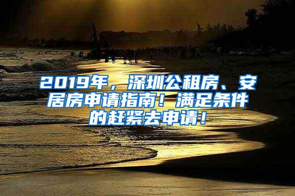 2019年，深圳公租房、安居房申请指南！满足条件的赶紧去申请！