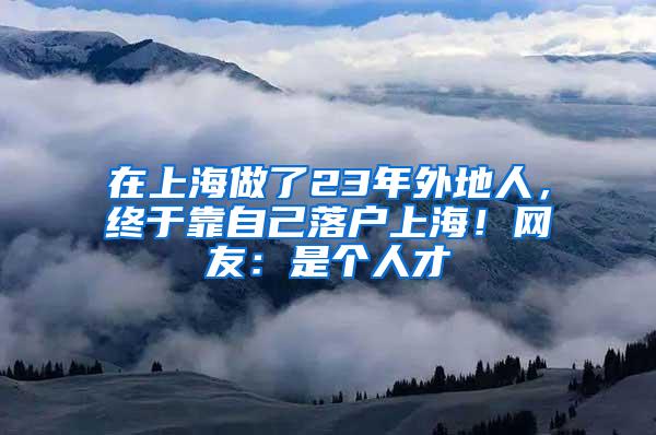 在上海做了23年外地人，终于靠自己落户上海！网友：是个人才