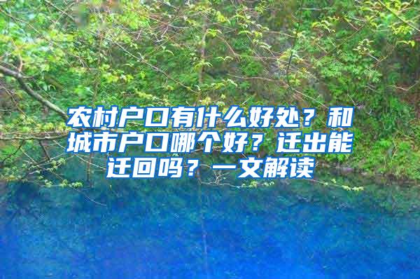 农村户口有什么好处？和城市户口哪个好？迁出能迁回吗？一文解读