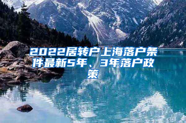 2022居转户上海落户条件最新5年、3年落户政策