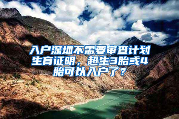 入户深圳不需要审查计划生育证明，超生3胎或4胎可以入户了？