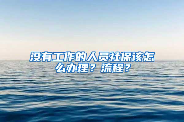 没有工作的人员社保该怎么办理？流程？