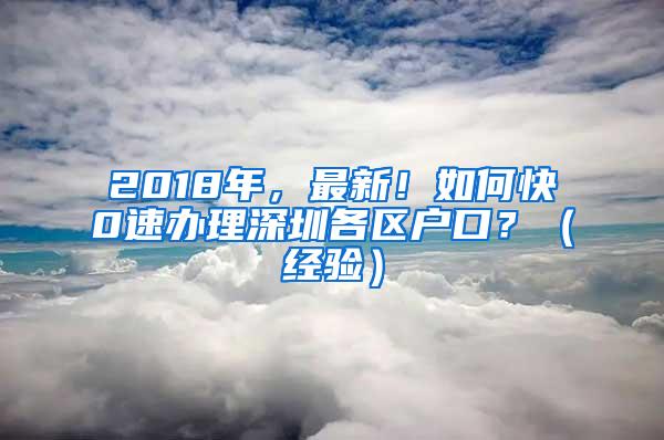 2018年，最新！如何快0速办理深圳各区户口？（经验）