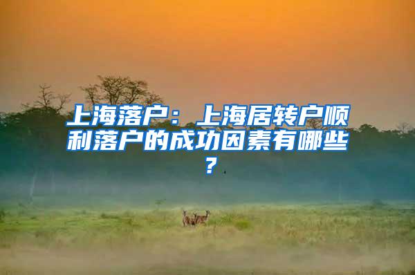 上海落户：上海居转户顺利落户的成功因素有哪些？