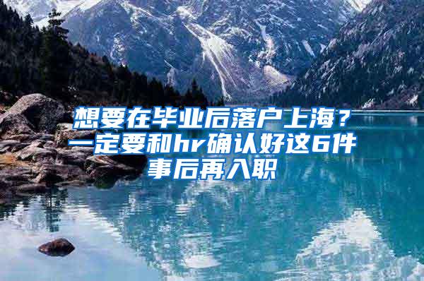 想要在毕业后落户上海？一定要和hr确认好这6件事后再入职