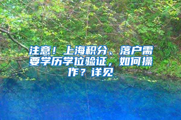 注意！上海积分、落户需要学历学位验证，如何操作？详见→