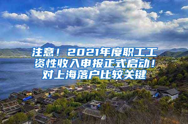 注意！2021年度职工工资性收入申报正式启动！对上海落户比较关键