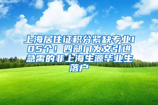 上海居住证积分紧缺专业105个！四部门发文引进急需的非上海生源毕业生落户