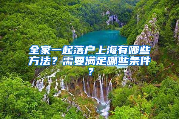 全家一起落户上海有哪些方法？需要满足哪些条件？