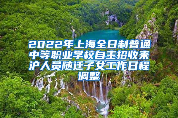 2022年上海全日制普通中等职业学校自主招收来沪人员随迁子女工作日程调整