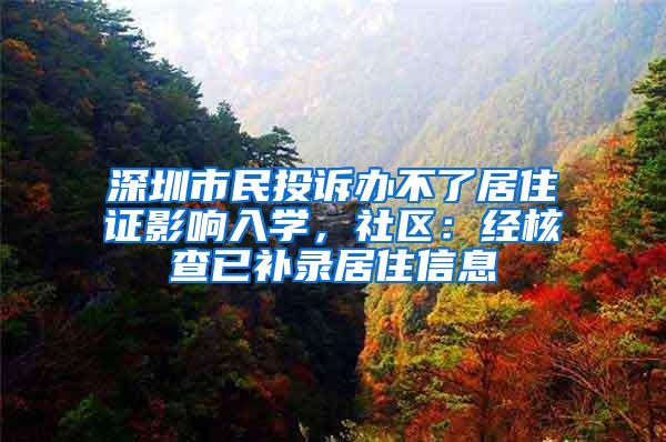 深圳市民投诉办不了居住证影响入学，社区：经核查已补录居住信息