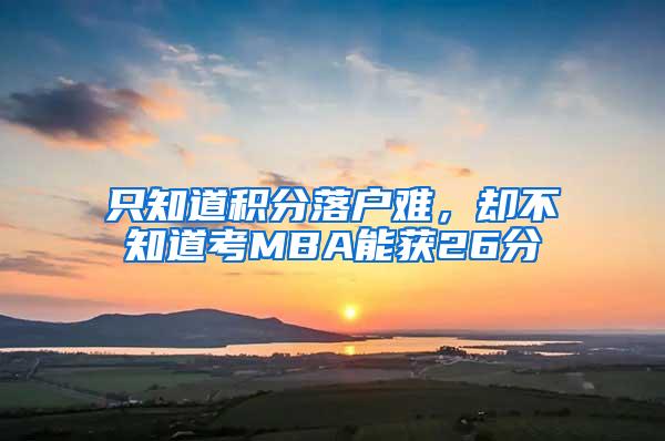 只知道积分落户难，却不知道考MBA能获26分