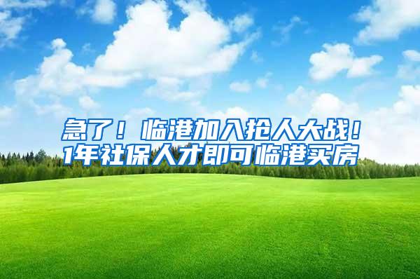 急了！临港加入抢人大战！1年社保人才即可临港买房