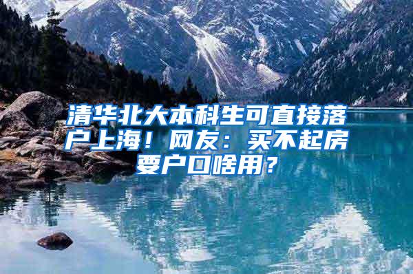 清华北大本科生可直接落户上海！网友：买不起房要户口啥用？