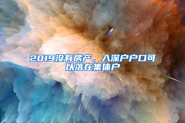 2019没有房产，入深户户口可以落在集体户