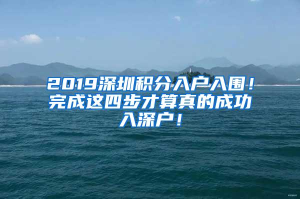 2019深圳积分入户入围！完成这四步才算真的成功入深户！