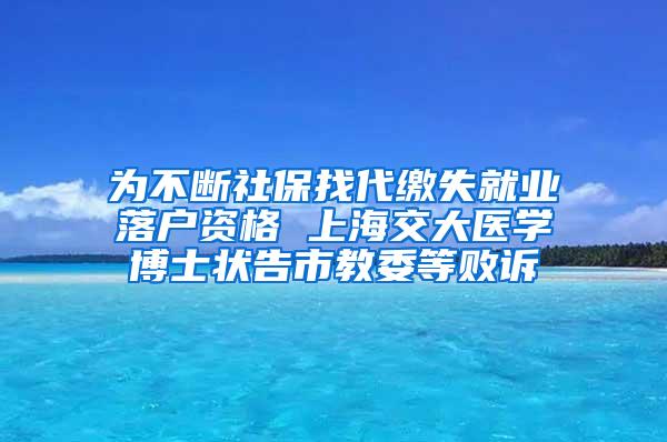 为不断社保找代缴失就业落户资格 上海交大医学博士状告市教委等败诉