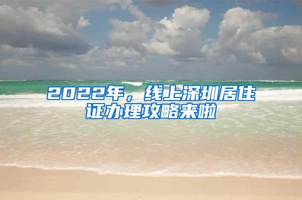 2022年，线上深圳居住证办理攻略来啦