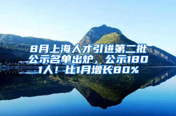 8月上海人才引进第二批公示名单出炉，公示1801人！比1月增长80%