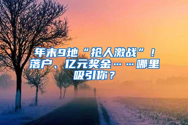 年末9地“抢人激战”！落户、亿元奖金……哪里吸引你？