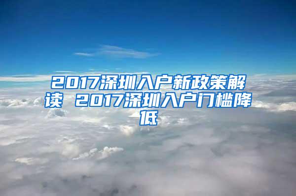 2017深圳入户新政策解读 2017深圳入户门槛降低