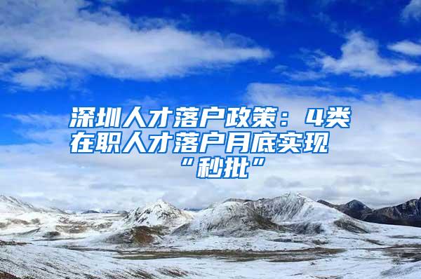 深圳人才落户政策：4类在职人才落户月底实现“秒批”