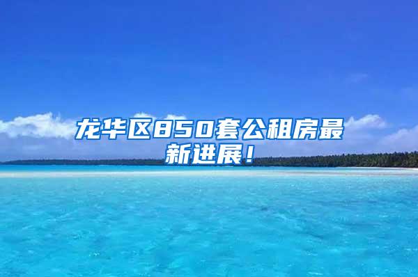 龙华区850套公租房最新进展！