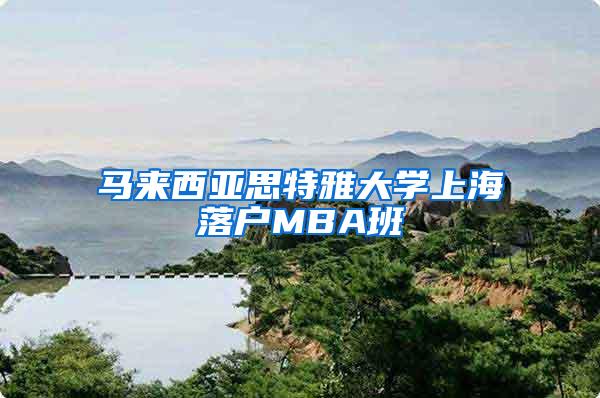 马来西亚思特雅大学上海落户MBA班