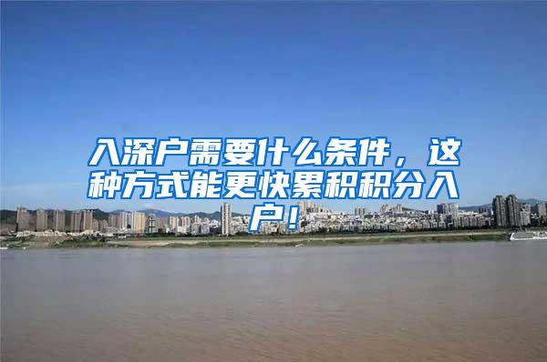 入深户需要什么条件，这种方式能更快累积积分入户！