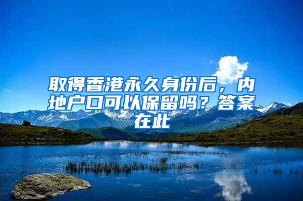 取得香港永久身份后，内地户口可以保留吗？答案在此