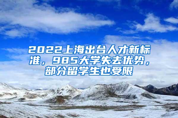 2022上海出台人才新标准，985大学失去优势，部分留学生也受限