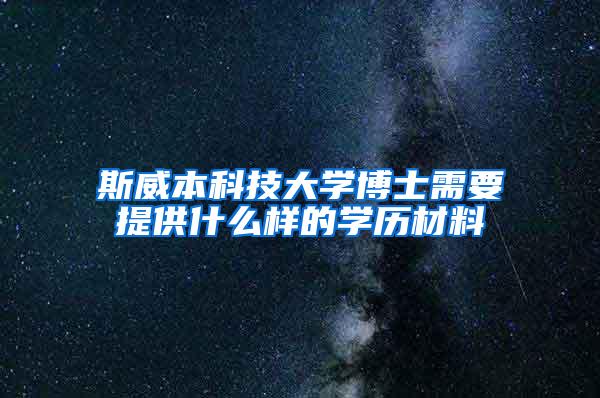 斯威本科技大学博士需要提供什么样的学历材料