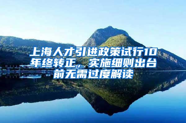 上海人才引进政策试行10年终转正，实施细则出台前无需过度解读