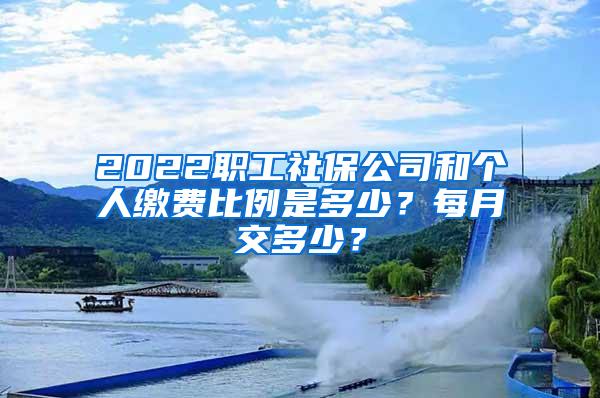 2022职工社保公司和个人缴费比例是多少？每月交多少？