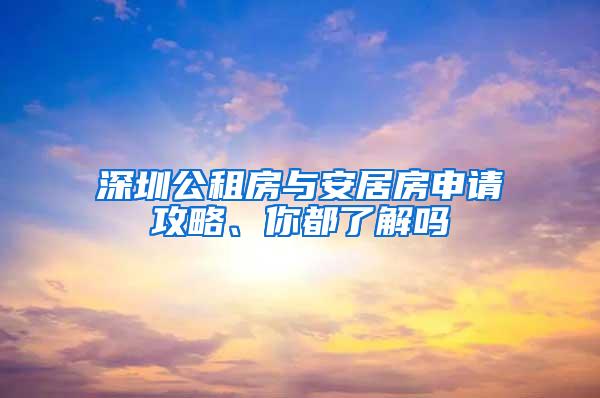 深圳公租房与安居房申请攻略、你都了解吗