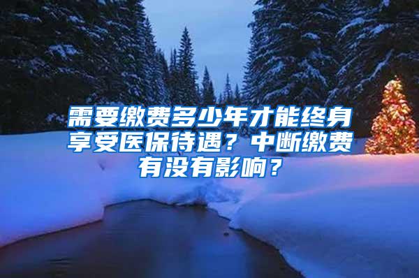 需要缴费多少年才能终身享受医保待遇？中断缴费有没有影响？