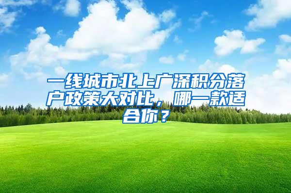 一线城市北上广深积分落户政策大对比，哪一款适合你？