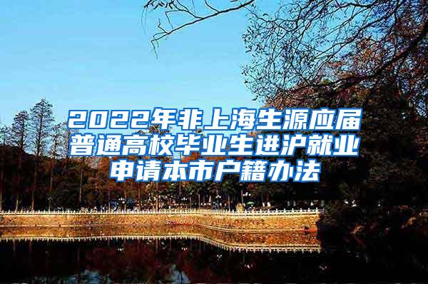 2022年非上海生源应届普通高校毕业生进沪就业申请本市户籍办法