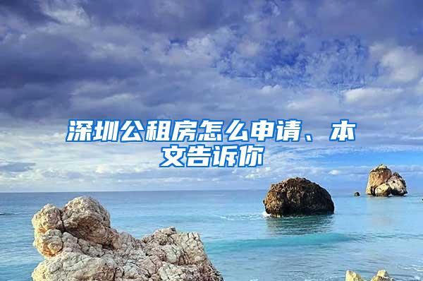 深圳公租房怎么申请、本文告诉你