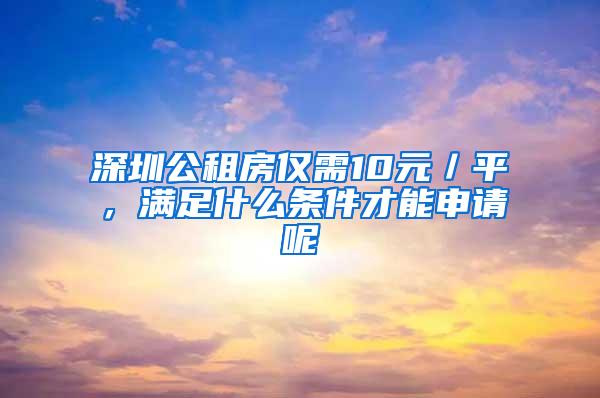 深圳公租房仅需10元／平，满足什么条件才能申请呢