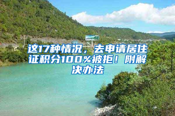 这17种情况，去申请居住证积分100%被拒！附解决办法