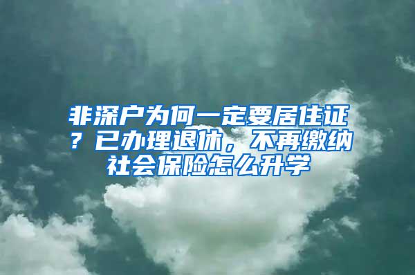 非深户为何一定要居住证？已办理退休，不再缴纳社会保险怎么升学