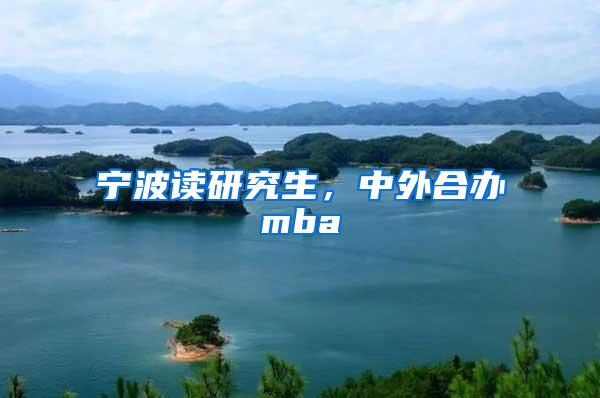 宁波读研究生，中外合办mba